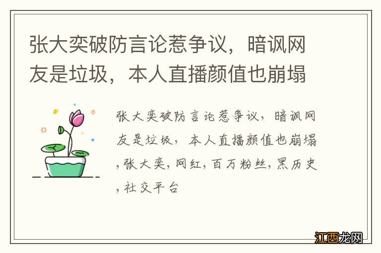 张大奕破防言论惹争议，暗讽网友是垃圾，本人直播颜值也崩塌