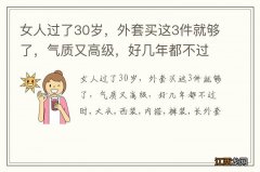 女人过了30岁，外套买这3件就够了，气质又高级，好几年都不过时