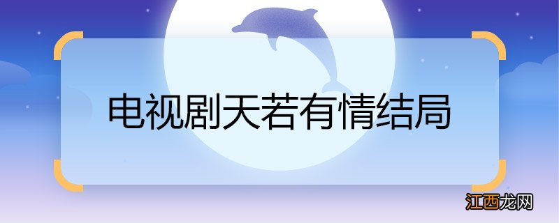 电视剧天若有情结局 电视剧天若有情结局是什么