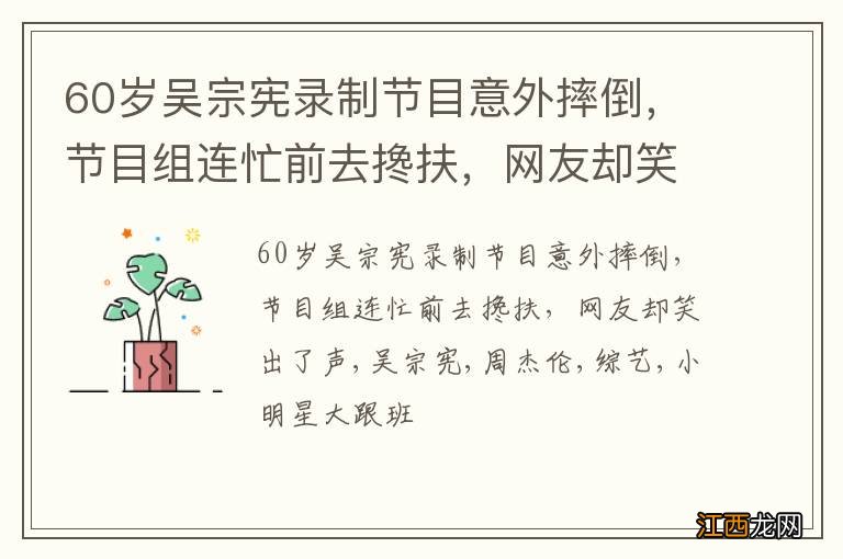 60岁吴宗宪录制节目意外摔倒,节目组连忙前去搀扶,网友却笑出了声