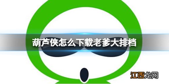 葫芦侠怎么下载老爹大排档 葫芦侠下载老爹大排档方法