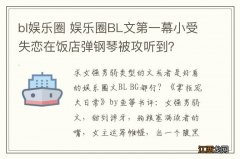 bl娱乐圈 娱乐圈BL文第一幕小受失恋在饭店弹钢琴被攻听到？