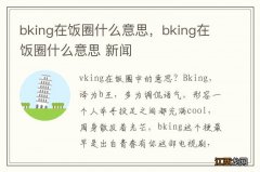 bking在饭圈什么意思，bking在饭圈什么意思 新闻