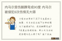 内马尔受伤脚踝弯成90度 内马尔被侵犯9次伤情无大碍