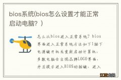 bios怎么设置才能正常启动电脑？ bios系统