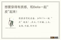 想要穿得有质感，和Bella一起“皮”起来！