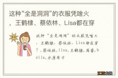 这种“全是洞洞”的衣服凭啥火，王鹤棣、蔡依林、Lisa都在穿？