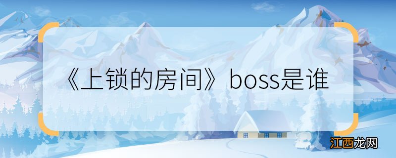 《上锁的房间》boss是谁 《上锁的房间》boss到底是谁