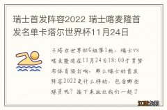 瑞士首发阵容2022 瑞士喀麦隆首发名单卡塔尔世界杯11月24日