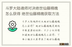 斗罗大陆魂师对决绝世仙藤精魄怎么获得 绝世仙藤精魄获取方法