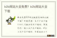 b2b网站大全免费？b2b网站大全下载