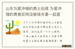 山东为爱冲锋的勇士后续 为爱冲锋的勇者反转没被绿夫妻一起直播卖货