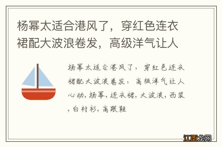 杨幂太适合港风了，穿红色连衣裙配大波浪卷发，高级洋气让人心动