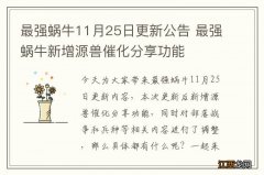 最强蜗牛11月25日更新公告 最强蜗牛新增源兽催化分享功能