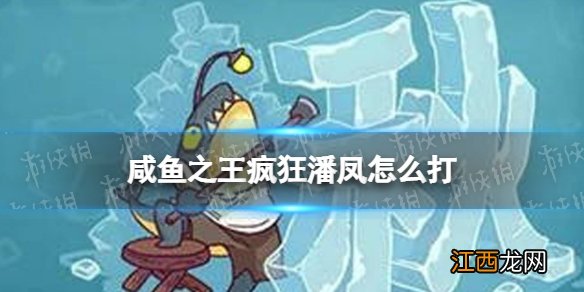 咸鱼之王疯狂潘凤怎么打 咸鱼之王疯狂潘凤打法攻略
