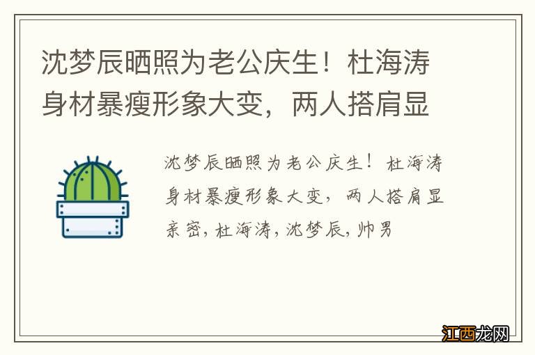 沈梦辰晒照为老公庆生！杜海涛身材暴瘦形象大变，两人搭肩显亲密