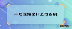 幸福晓露是什么电视剧 幸福晓露是哪部剧里的