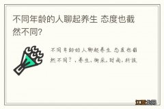 不同年龄的人聊起养生 态度也截然不同？