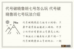 代号破晓鲁班七号怎么玩 代号破晓鲁班七号玩法介绍