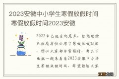 2023安徽中小学生寒假放假时间 寒假放假时间2023安徽