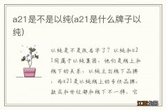 a21是什么牌子以纯 a21是不是以纯