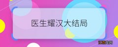 医生耀汉大结局 医生耀汉结局是什么