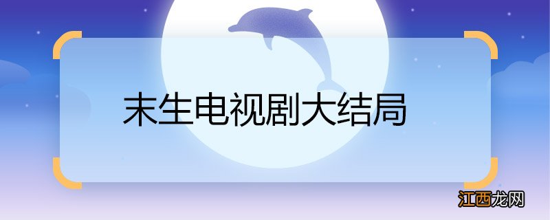 末生电视剧大结局 末生电视剧大结局是什么