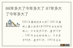 88年多大了今年多大了 87年多大了今年多大了