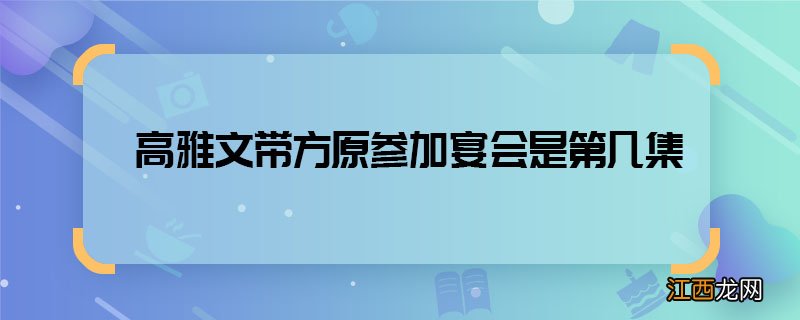 高雅文带方原参加宴会是第几集 高雅文方原参加年会在哪一集