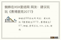 蜘蛛在XSX里结网 网友：建议玩玩《赛博朋克2077》