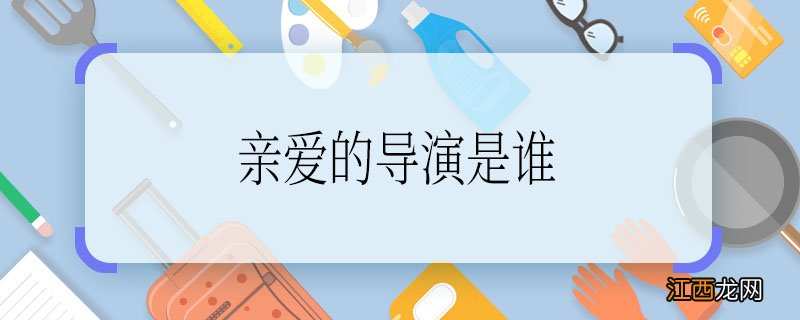 《亲爱的》导演是谁 《亲爱的》导演名字