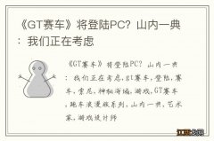 《GT赛车》将登陆PC？山内一典：我们正在考虑