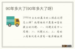 90年多大了呀 90年多大了