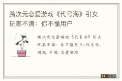 跨次元恋爱游戏《代号海》引女玩家不满：你不懂用户