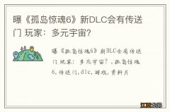 曝《孤岛惊魂6》新DLC会有传送门 玩家：多元宇宙？