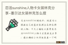 恋活sunshine人物卡女装林克分享-塞尔达女装林克怎么捏