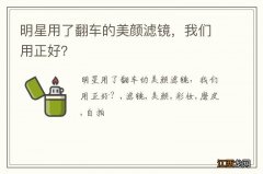 明星用了翻车的美颜滤镜，我们用正好？