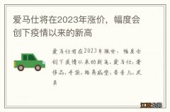 爱马仕将在2023年涨价，幅度会创下疫情以来的新高