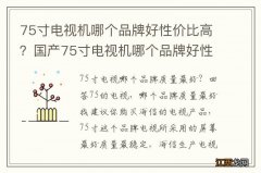 75寸电视机哪个品牌好性价比高？国产75寸电视机哪个品牌好性价比高