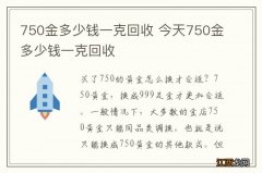 750金多少钱一克回收 今天750金多少钱一克回收