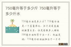 750毫升等于多少斤 750毫升等于多少斤水