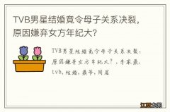 TVB男星结婚竟令母子关系决裂，原因嫌弃女方年纪大？