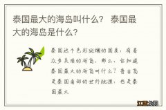 泰国最大的海岛叫什么？ 泰国最大的海岛是什么?