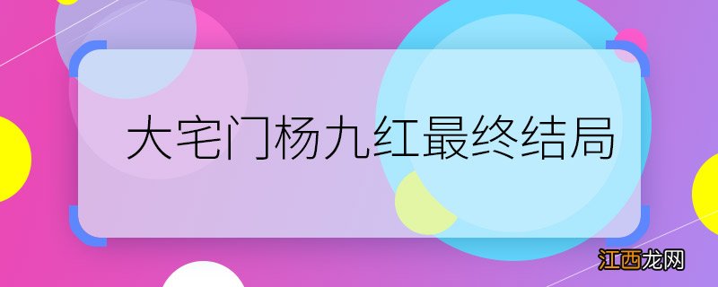 大宅门杨九红最终结局 大宅门杨九红最后怎么样了