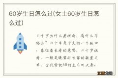 女士60岁生日怎么过 60岁生日怎么过