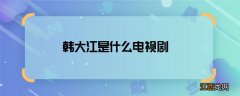 韩大江是什么电视剧 韩大江哪部电视剧里的角色