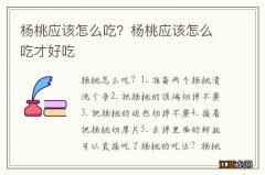 杨桃应该怎么吃？杨桃应该怎么吃才好吃