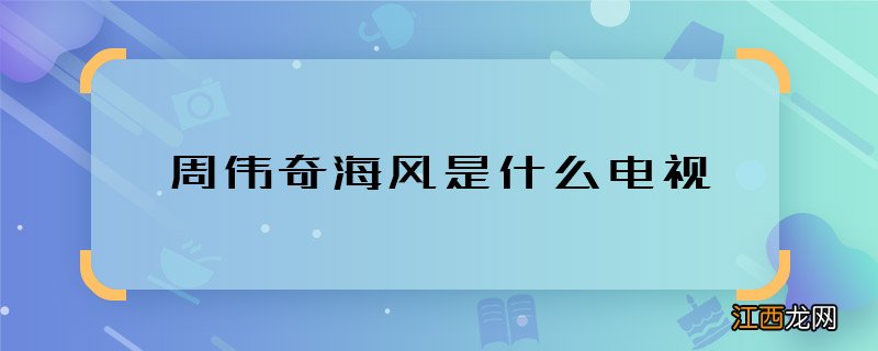 周伟奇海风是什么电视 周伟奇和海风是哪部剧里的