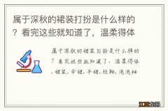 属于深秋的裙装打扮是什么样的？看完这些就知道了，温柔得体