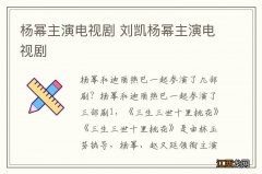 杨幂主演电视剧 刘凯杨幂主演电视剧